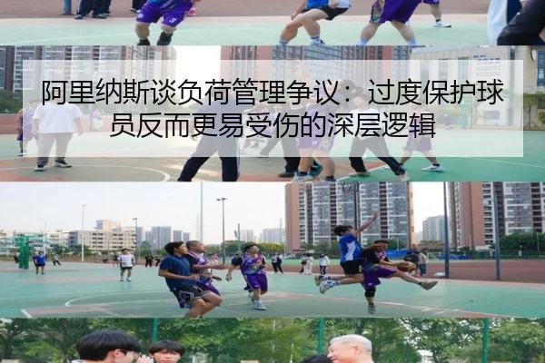 阿里纳斯谈负荷管理争议：过度保护球员反而更易受伤的深层逻辑